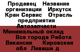 Продавец › Название организации ­ Иркутск-Кран-Сервис › Отрасль предприятия ­ Автозапчасти › Минимальный оклад ­ 20 000 - Все города Работа » Вакансии   . Кировская обл.,Леваши д.